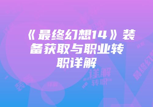 《最终幻想14》装备获取与职业转职详解