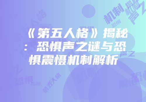 《第五人格》揭秘：恐惧声之谜与恐惧震慑机制解析