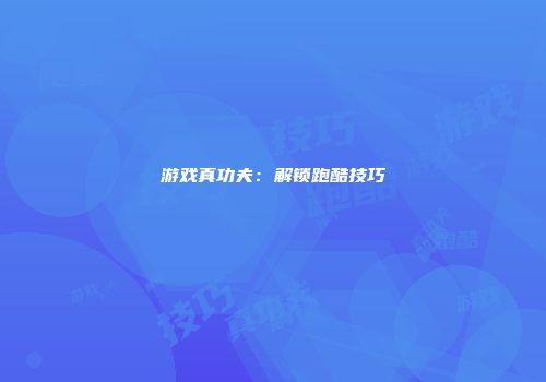 游戏真功夫:解锁跑酷技巧