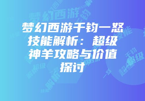 梦幻西游千钧一怒技能解析：超级神羊攻略与价值探讨