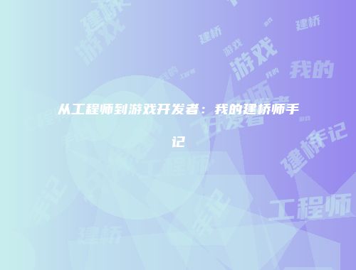 从工程师到游戏开发者：我的建桥师手记