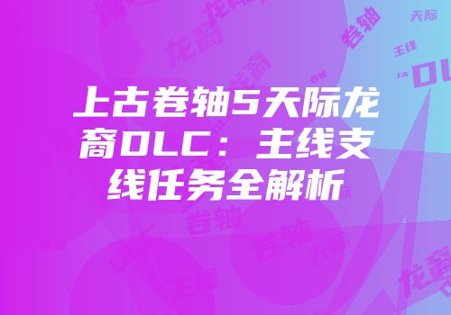 上古卷轴5天际龙裔DLC:主线支线任务全解析