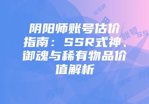 阴阳师账号估价指南：SSR式神、御魂与稀有物品价值解析