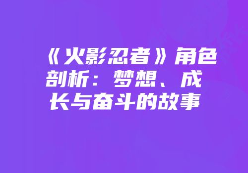 《火影忍者》角色剖析：梦想、成长与奋斗的故事