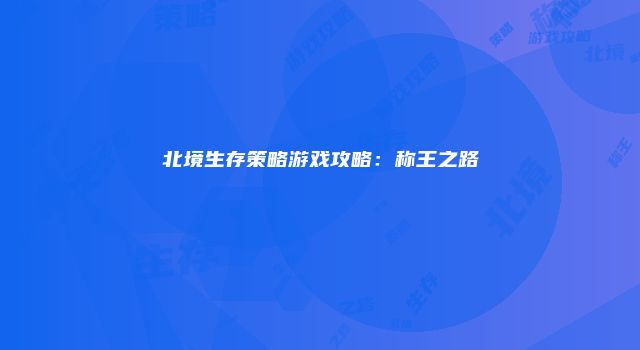 北境生存策略游戏攻略：称王之路