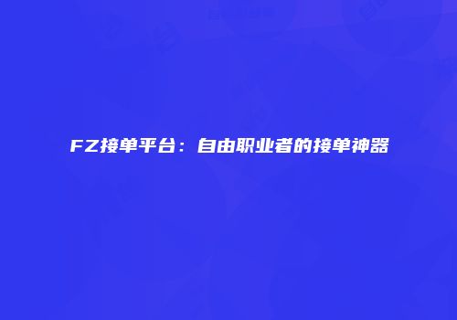 FZ接单平台：自由职业者的接单神器