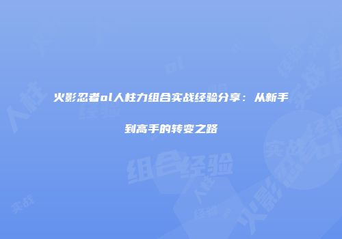 火影忍者ol人柱力组合实战经验分享：从新手到高手的转变之路