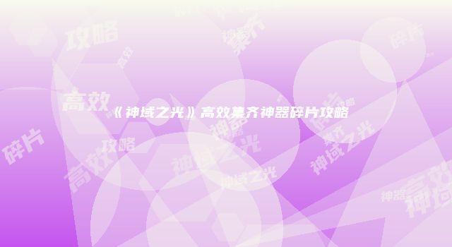 《神域之光》高效集齐神器碎片攻略