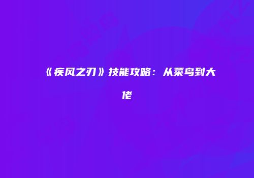 《疾风之刃》技能攻略：从菜鸟到大佬