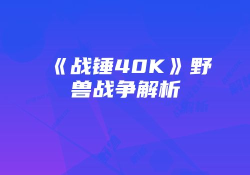 《战锤40K》野兽战争解析