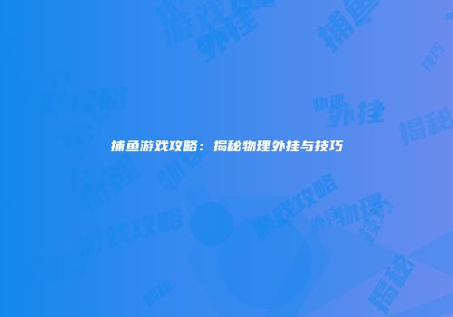 捕鱼游戏攻略：揭秘物理外挂与技巧