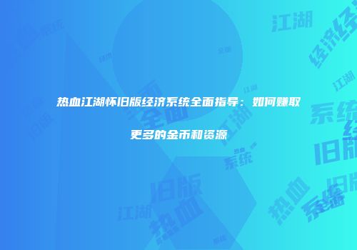 热血江湖怀旧版经济系统全面指导：如何赚取更多的金币和资源