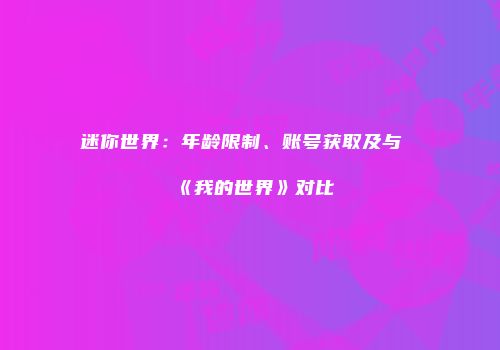 迷你世界：年龄限制、账号获取及与《我的世界》对比