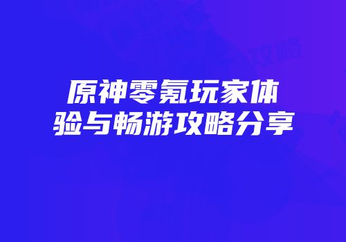 原神零氪玩家体验与畅游攻略分享