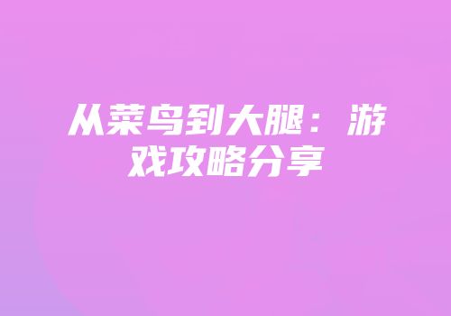从菜鸟到大腿：游戏攻略分享