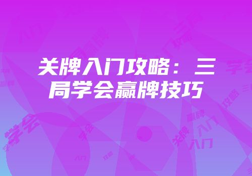 关牌入门攻略:三局学会赢牌技巧