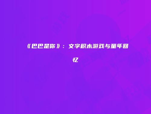 《巴巴是你》：文字积木游戏与童年回忆