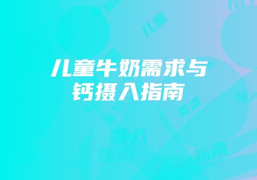 儿童牛奶需求与钙摄入指南