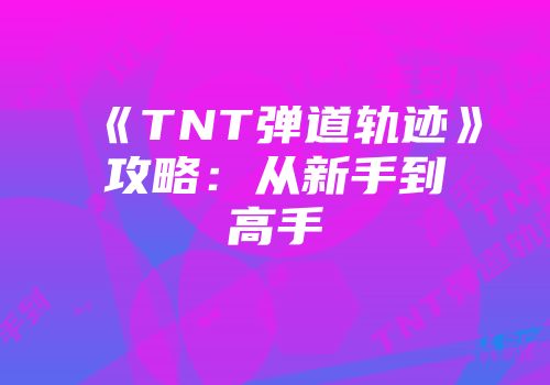 《TNT弹道轨迹》攻略：从新手到高手