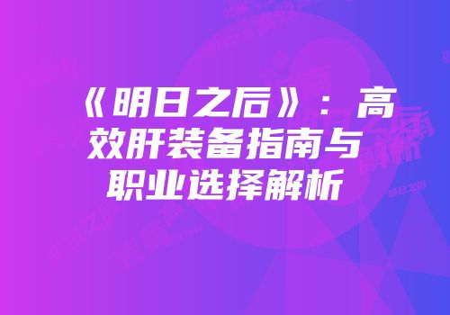 《明日之后》:高效肝装备指南与职业选择解析