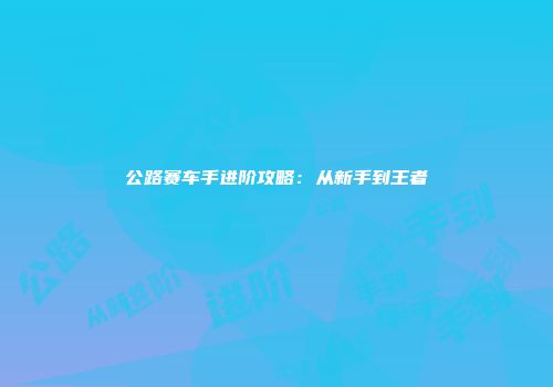 公路赛车手进阶攻略：从新手到王者