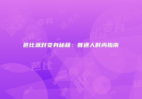芭比派对变身秘籍:普通人时尚指南