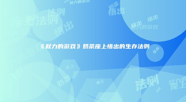 《权力的游戏》奶茶座上悟出的生存法则