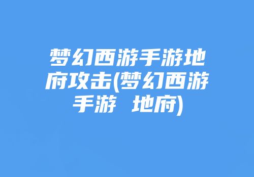梦幻西游手游地府攻击(梦幻西游手游 地府)