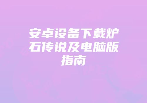 安卓设备下载炉石传说及电脑版指南