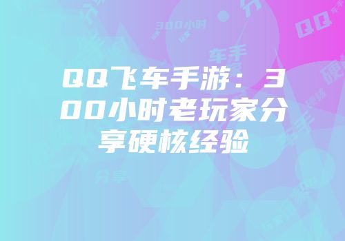 QQ飞车手游：300小时老玩家分享硬核经验