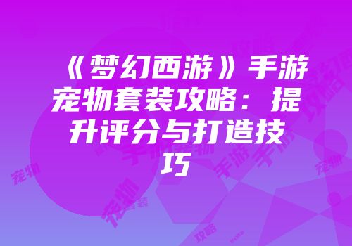 《梦幻西游》手游宠物套装攻略:提升评分与打造技巧