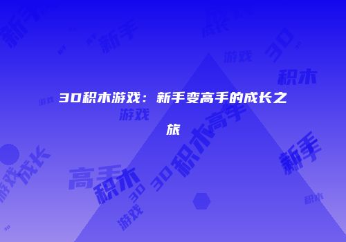 3D积木游戏：新手变高手的成长之旅