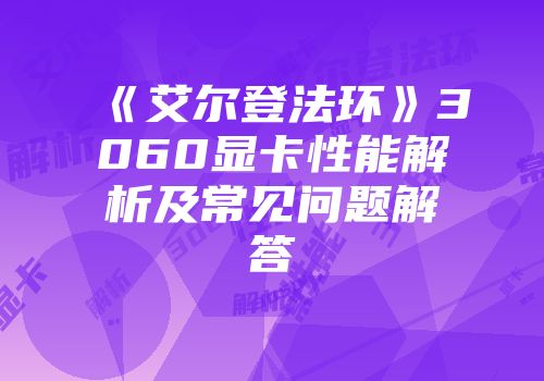 《艾尔登法环》3060显卡性能解析及常见问题解答