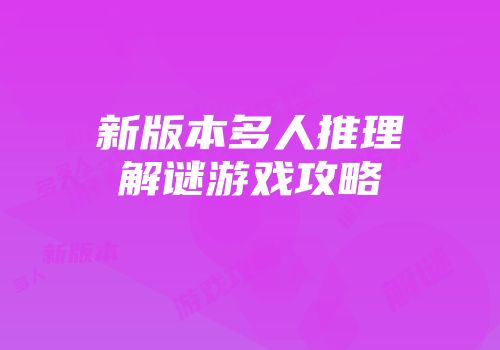 新版本多人推理解谜游戏攻略