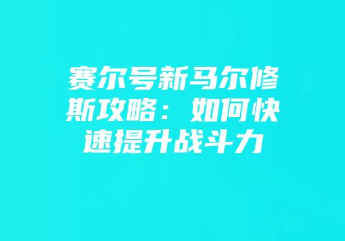 赛尔号新马尔修斯攻略：如何快速提升战斗力