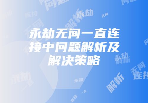 永劫无间一直连接中问题解析及解决策略