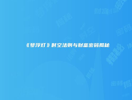 《梦浮灯》时空法则与财富密码揭秘