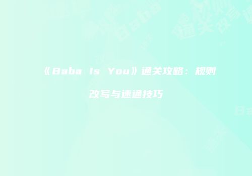 《Baba Is You》通关攻略：规则改写与速通技巧