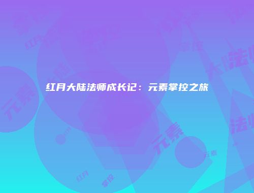 红月大陆法师成长记：元素掌控之旅