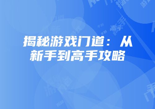 揭秘游戏门道:从新手到高手攻略