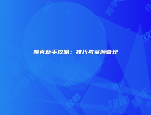 修真新手攻略：技巧与资源管理