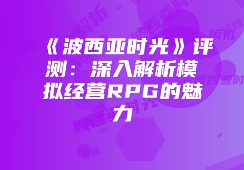 《波西亚时光》评测:深入解析模拟经营RPG的魅力