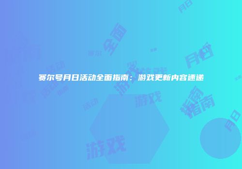 赛尔号月日活动全面指南：游戏更新内容速递