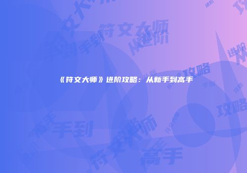 《符文大师》进阶攻略：从新手到高手