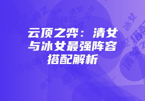 云顶之弈:清女与冰女最强阵容搭配解析