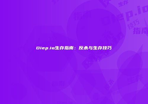Diep.io生存指南：反杀与生存技巧