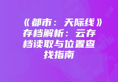 《都市：天际线》存档解析：云存档读取与位置查找指南