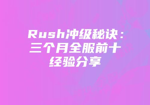 Rush冲级秘诀:三个月全服前十经验分享