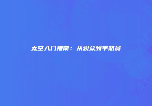 太空入门指南：从观众到宇航员