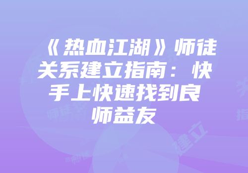 《热血江湖》师徒关系建立指南：快手上快速找到良师益友